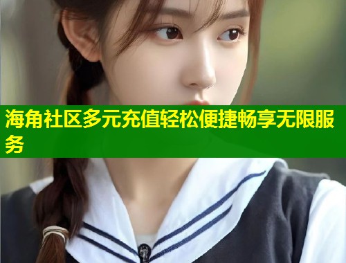 海角社区多元充值轻松便捷畅享无限服务