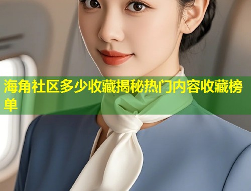 海角社区多少收藏揭秘热门内容收藏榜单