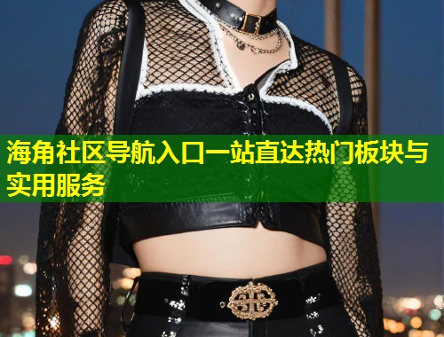 海角社区导航入口一站直达热门板块与实用服务