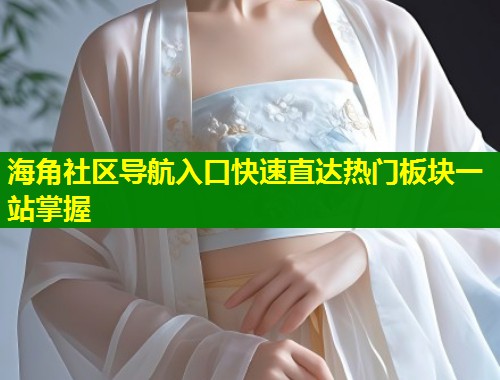 海角社区导航入口快速直达热门板块一站掌握