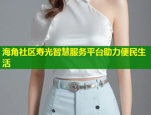 海角社区寿光智慧服务平台助力便民生活
