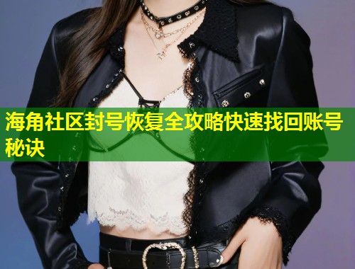 海角社区封号恢复全攻略快速找回账号秘诀