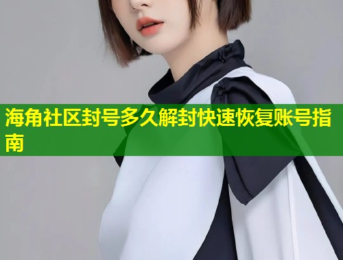 海角社区封号多久解封快速恢复账号指南