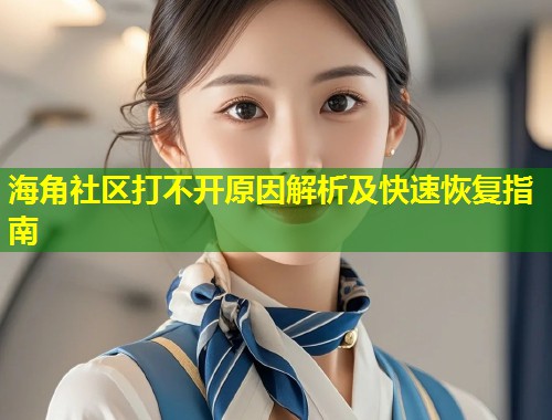 海角社区打不开原因解析及快速恢复指南