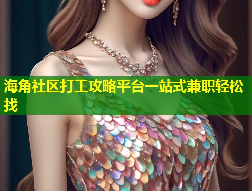 海角社区打工攻略平台一站式兼职轻松找