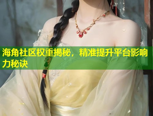 海角社区权重揭秘，精准提升平台影响力秘诀