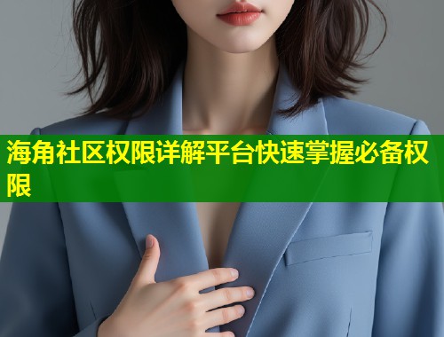 海角社区权限详解平台快速掌握必备权限