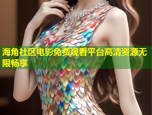 海角社区电影免费观看平台高清资源无限畅享  第2张
