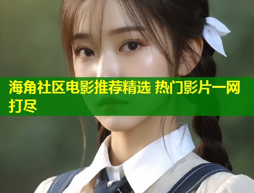 海角社区电影推荐精选 热门影片一网打尽