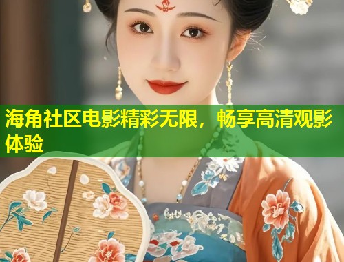 海角社区电影精彩无限，畅享高清观影体验  第2张