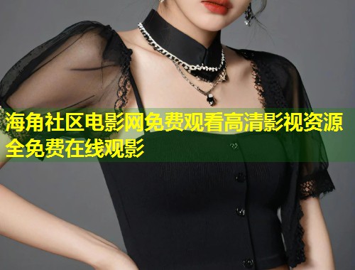 海角社区电影网免费观看高清影视资源全免费在线观影