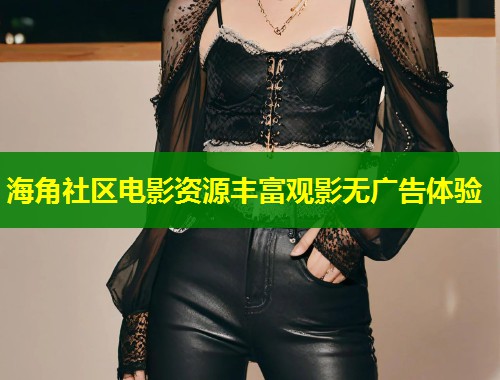 海角社区电影资源丰富观影无广告体验