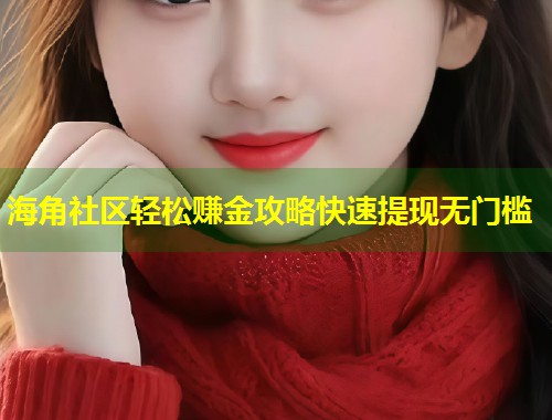 海角社区轻松赚金攻略快速提现无门槛