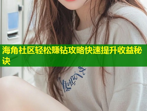 海角社区轻松赚钻攻略快速提升收益秘诀