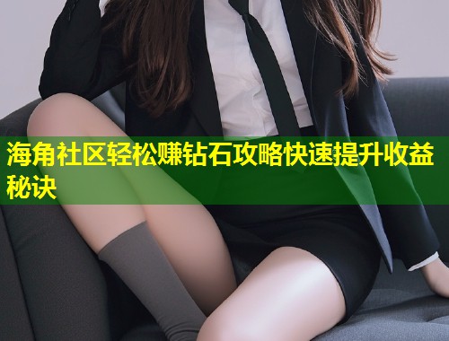 海角社区轻松赚钻石攻略快速提升收益秘诀