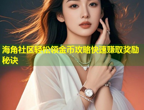 海角社区轻松领金币攻略快速赚取奖励秘诀