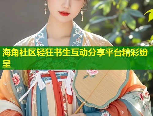 海角社区轻狂书生互动分享平台精彩纷呈  第2张