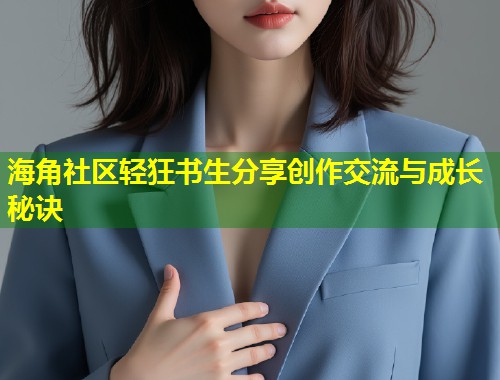 海角社区轻狂书生分享创作交流与成长秘诀