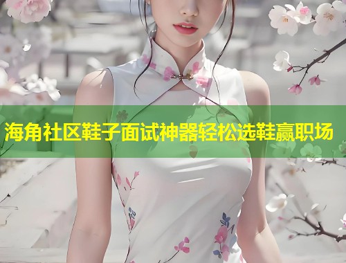 海角社区鞋子面试神器轻松选鞋赢职场