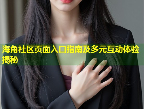 海角社区页面入口指南及多元互动体验揭秘