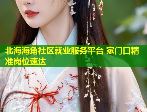 北海海角社区就业服务平台 家门口精准岗位速达