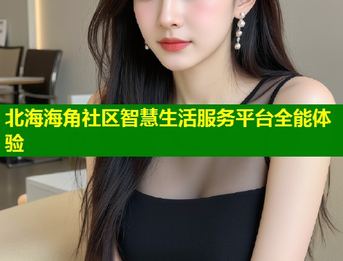 北海海角社区智慧生活服务平台全能体验