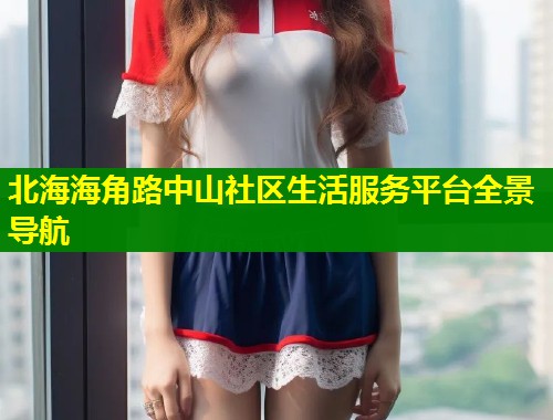 北海海角路中山社区生活服务平台全景导航