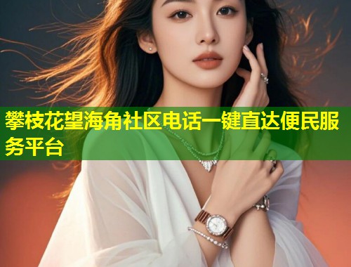 攀枝花望海角社区电话一键直达便民服务平台