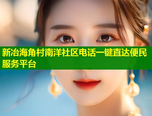 新冶海角村南洋社区电话一键直达便民服务平台