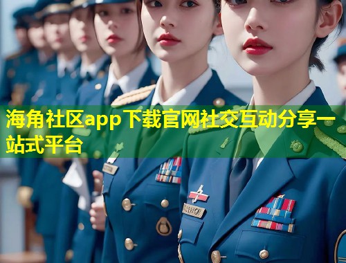 海角社区app下载官网社交互动分享一站式平台