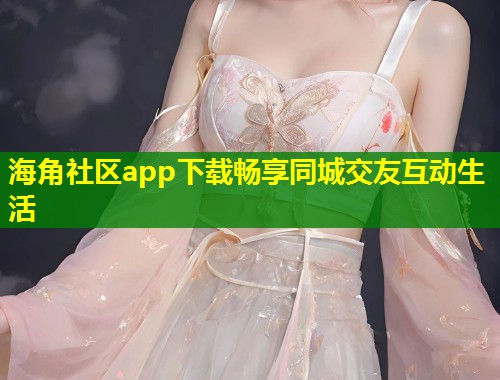 海角社区app下载畅享同城交友互动生活  第2张
