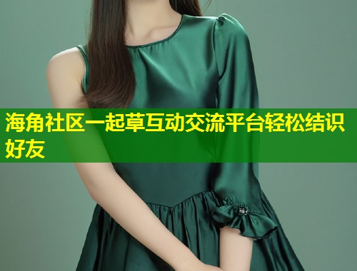 海角社区一起草互动交流平台轻松结识好友  第2张