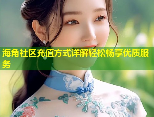 海角社区充值方式详解轻松畅享优质服务