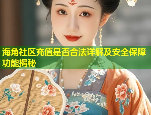 海角社区充值是否合法详解及安全保障功能揭秘  第2张
