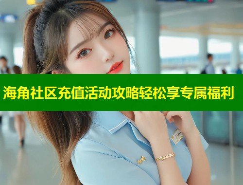 海角社区充值活动攻略轻松享专属福利  第2张