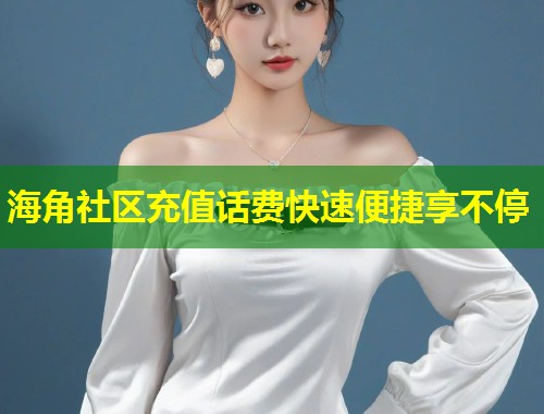 海角社区充值话费快速便捷享不停