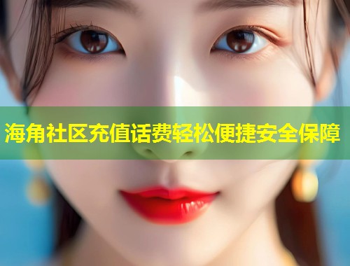 海角社区充值话费轻松便捷安全保障