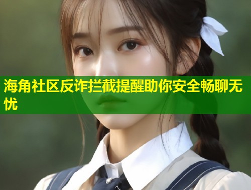 海角社区反诈拦截提醒助你安全畅聊无忧