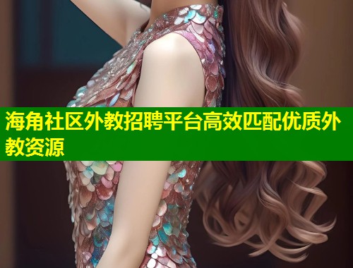 海角社区外教招聘平台高效匹配优质外教资源