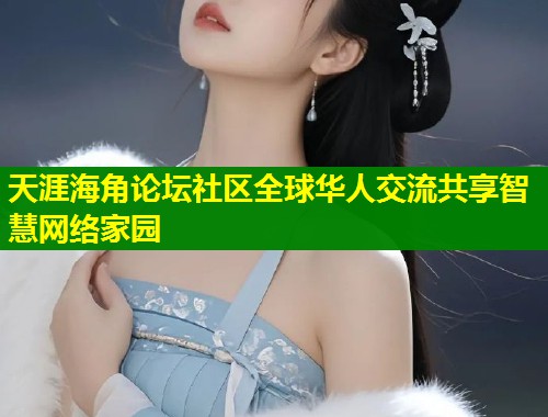 天涯海角论坛社区全球华人交流共享智慧网络家园