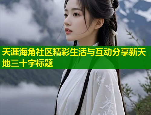 夭涯海角社区精彩生活与互动分享新天地三十字标题