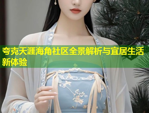 夸克天涯海角社区全景解析与宜居生活新体验