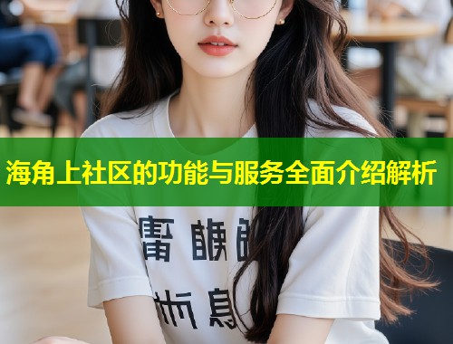 海角上社区的功能与服务全面介绍解析