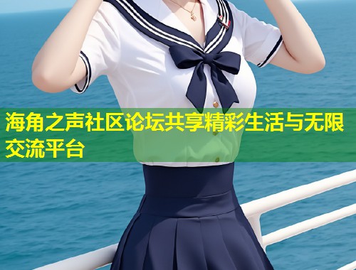 海角之声社区论坛共享精彩生活与无限交流平台
