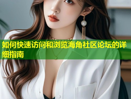 如何快速访问和浏览海角社区论坛的详细指南  第1张
