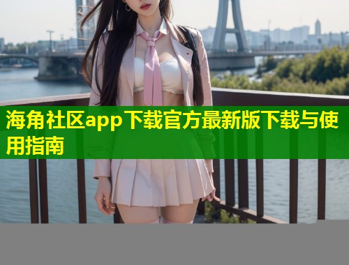 海角社区app下载官方最新版下载与使用指南  第1张