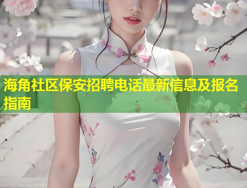 海角社区保安招聘电话最新信息及报名指南