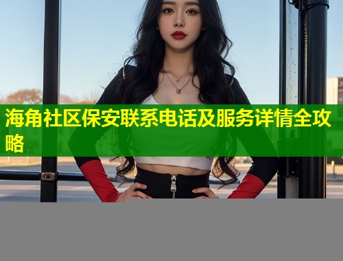 海角社区保安联系电话及服务详情全攻略  第2张