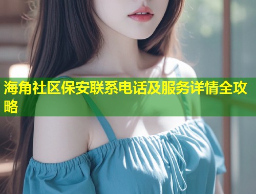 海角社区保安联系电话及服务详情全攻略
