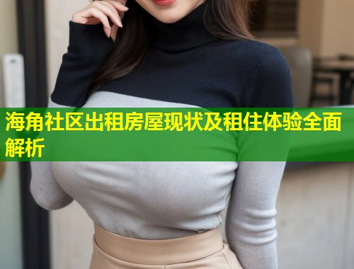 海角社区出租房屋现状及租住体验全面解析